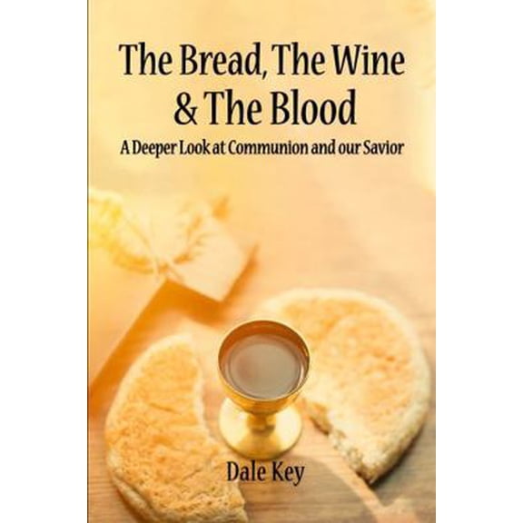 Pre-Owned The Bread, The Wine & The Blood: A Deeper Look at Communion and Our Savior (Paperback) 1963878809 9781963878806