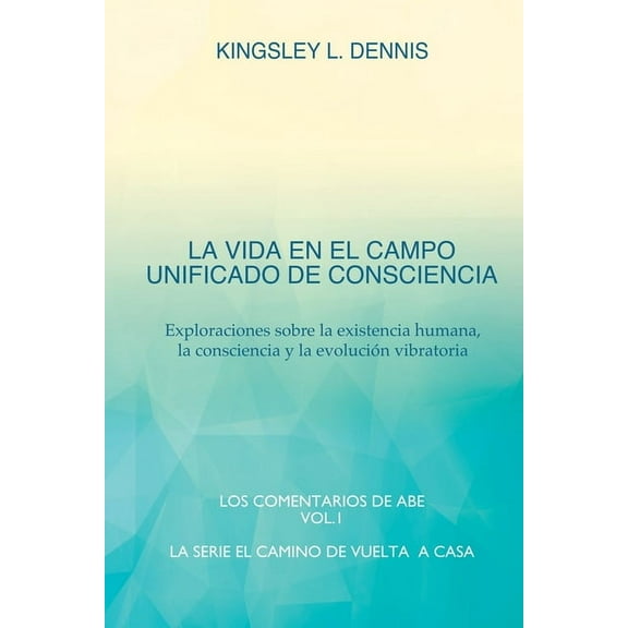 El Camino de Vuelta a Casa La Vida En El Campo Unificado de Consciencia: Exploraciones sobre la existencia humana, la consciencia y la evolución vi, Book 1, (Paperback)