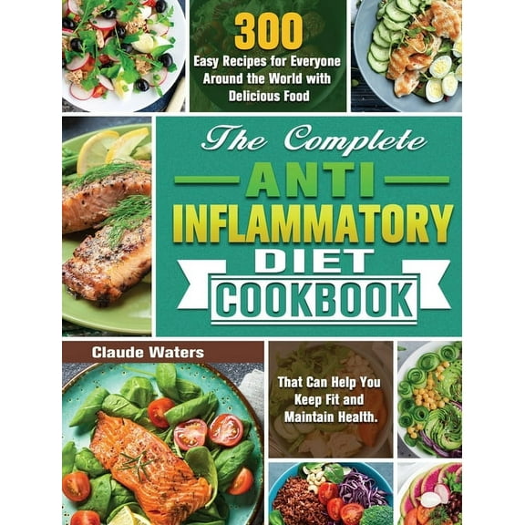 The Complete Anti-Inflammatory Diet Cookbook: 300 Easy Recipes for Everyone Around the World with Delicious Food That Ca, (Hardcover)