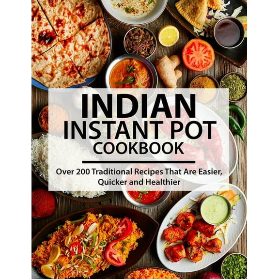 Indian Instant Pot Cookbook: Over 200 Traditional Recipes That Are Easier, Quicker and Healthier (Paperback)