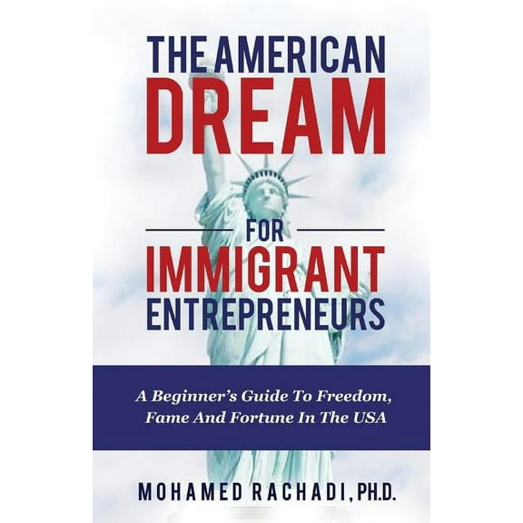 The American Dream For Immigrant Entrepreneurs: A Beginner's Guide To Freedom, Fame And Fortune In The USA, (Paperback)