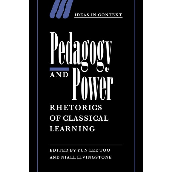 Ideas in Context Pedagogy and Power: Rhetorics of Classical Learning, Book 50, (Paperback)