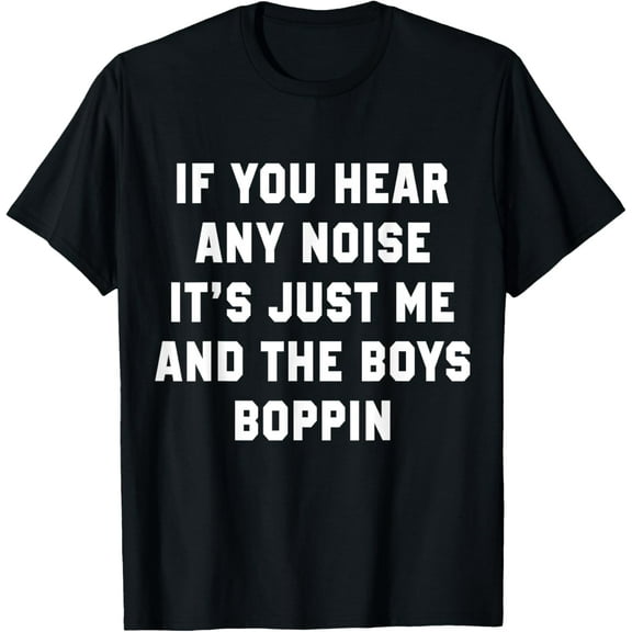 Playful Comfort Tee - If You Hear Any Noise It's Just Me And The Boys Boppin Funny T-Shirt