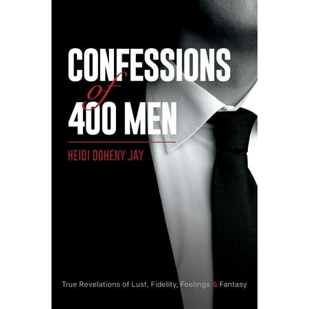 Confessions of 400 Men : True Revelations of Lust, Fidelity, Feelings &
