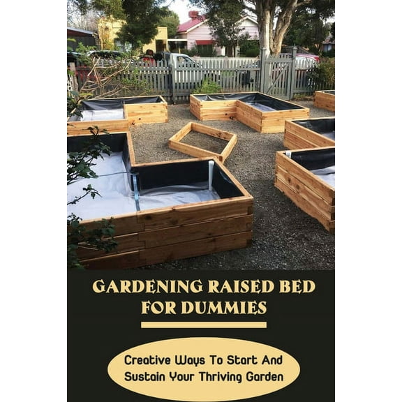 Gardening Raised Bed For Dummies: Creative Ways To Start And Sustain Your Thriving Garden: Varieties Of Gardening Raised, (Paperback)