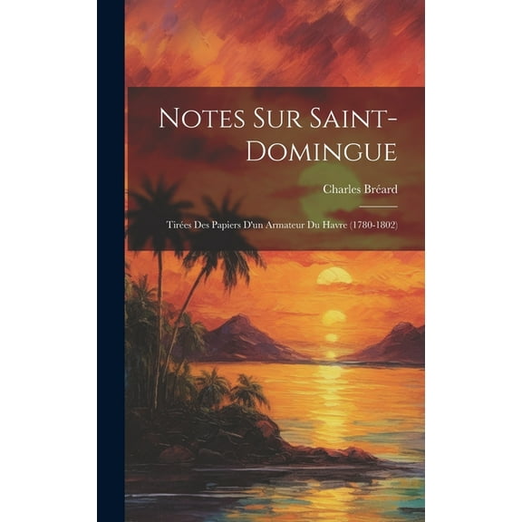 Notes Sur Saint-Domingue: Tirées Des Papiers D'un Armateur Du Havre (1780-1802) (Hardcover)