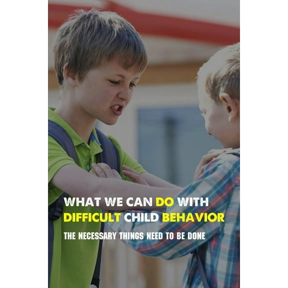 What We Can Do With Difficult Child Behavior: The Necessary Things Need To Be Done: Kids Health Information (Paperback)