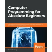 Computer Programming for Absolute Beginners: Learn essential computer science concepts and coding techniques to kick-start your programming career (Paperback)