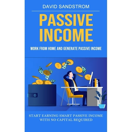 Passive Income: Work From Home and Generate Passive Income (Start Earning Smart Passive Income With No Capital Required) (Paperback)