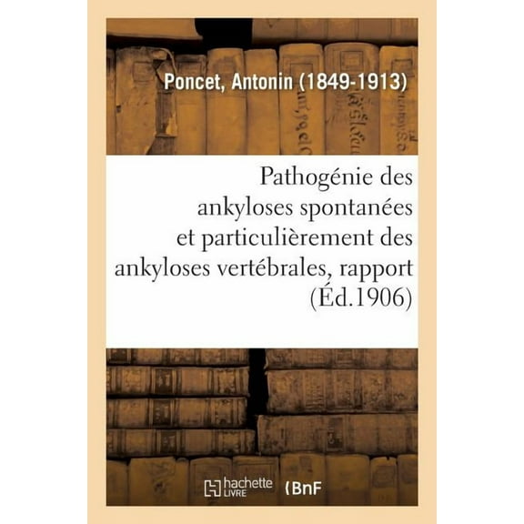 Pathogénie Des Ankyloses Spontanées Et Particulièrement Des Ankyloses Vertébrales, Rapport: Association Française Pour l'Avancement Des Sciences. Congrès de Lyon, 2-7 Août 1906 (Paperback)