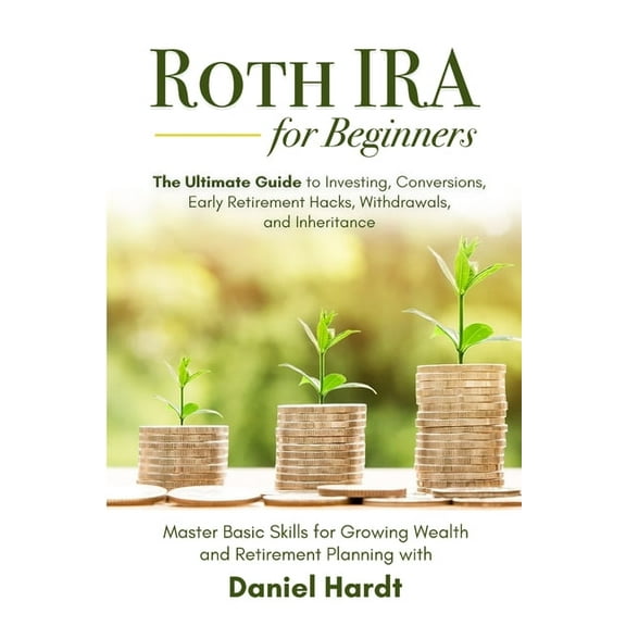 Roth IRA for Beginners - The Ultimate Guide to Investing, Conversions, Early Retirement Hacks, Withdrawals, and Inherita, (Paperback)