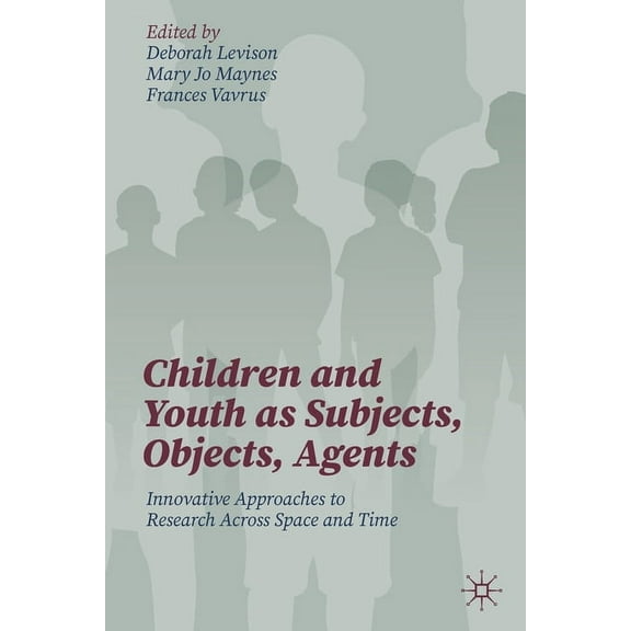 Children and Youth as Subjects, Objects, Agents: Innovative Approaches to Research Across Space and Time, (Paperback)