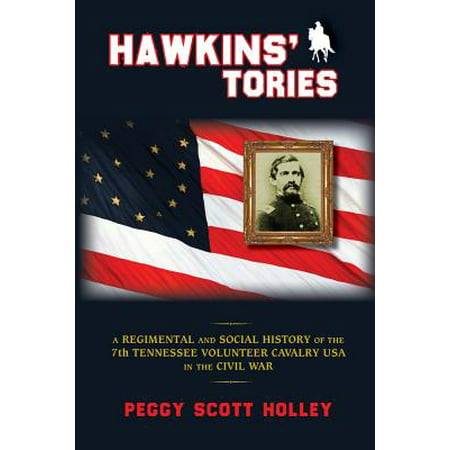 Hawkins' Tories : A Regimental and Social History of the 7th Tennessee Volunteer Cavalry