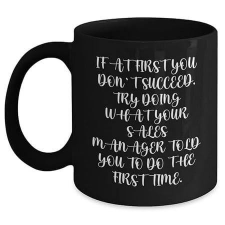 

Amangny Sales Manager Gift Black Coffee Mug If At First You Don t Succeed Try Doing What Your Sales Manager Told You To Do The First Time. Funny Quotes Graduation