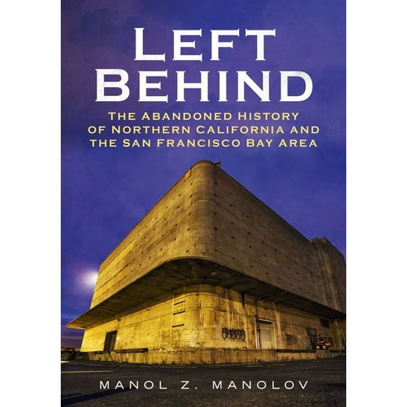 Left Behind: The Abandoned History of Northern California and the San Francisco Bay Area, (Paperback)