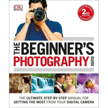 - The Beginner's Photography Guide : The Ultimate Step-by-Step Manual for Getting the Most from Your Digital Camera