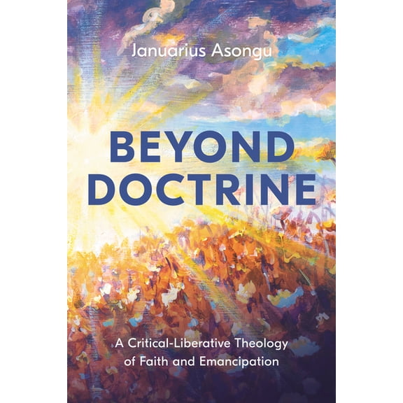 Beyond Doctrine: A Critical-Liberative Theology of Faith and Emancipation, (Hardcover)