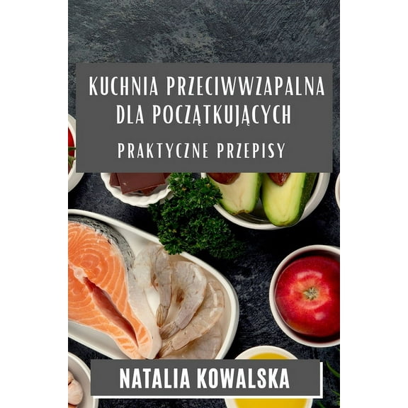 Kuchnia Przeciwwzapalna dla Początkujących: Praktyczne Przepisy, (Paperback)