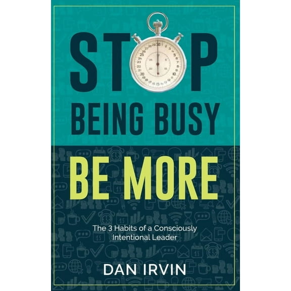 Stop Being Busy Be More: The 3 Habits of a Consciously Intentional Leader, (Paperback)