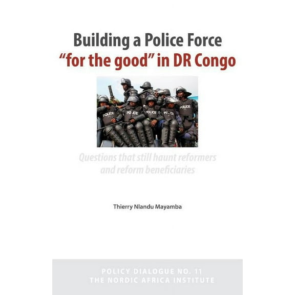 Building a Police Force for the Good in Dr Congo. Questions That Still Haunt Reformers and Reform Beneficiaries (Paperback)