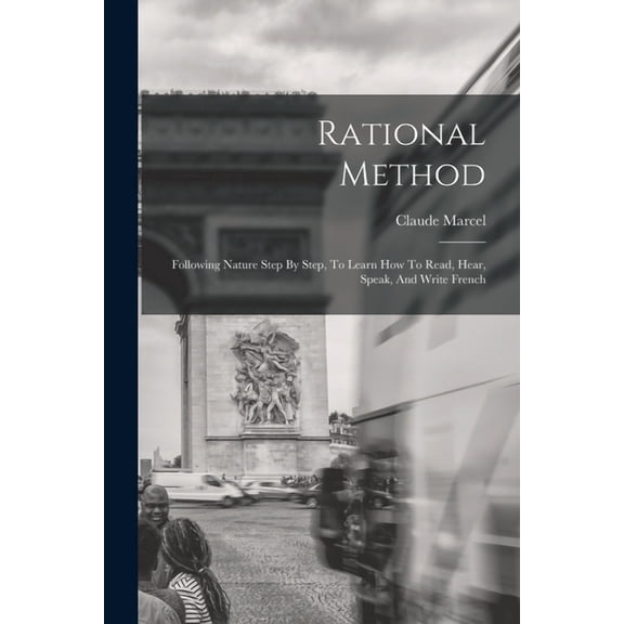 Rational Method: Following Nature Step By Step, To Learn How To Read, Hear, Speak, And Write French (Paperback)
