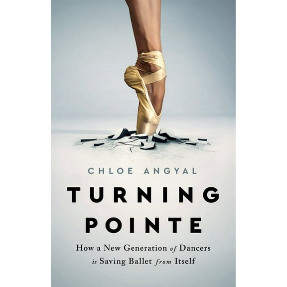 Turning Pointe: How a New Generation of Dancers Is Saving Ballet from Itself, (Hardcover)