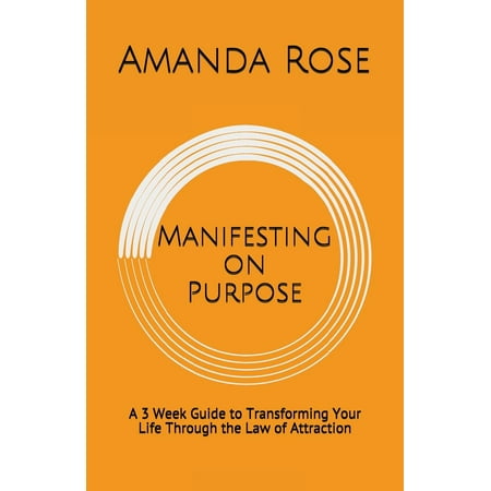 Manifesting: Manifesting on Purpose: A 3 Week Guide to Transforming Your Life Through the Law of Attraction