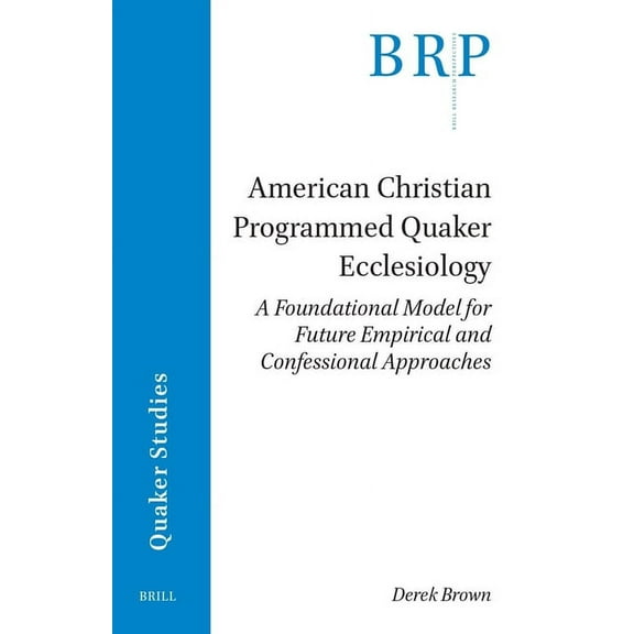 Brill Research Perspectives in Humanitie American Christian Programmed Quaker Ecclesiology: A Foundational Model for Future Empirical and Confessional Approaches, (Paperback)