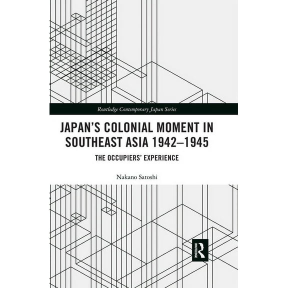 Routledge Contemporary Japan Japan's Colonial Moment in Southeast Asia 1942-1945: The Occupiers' Experience, (Paperback)