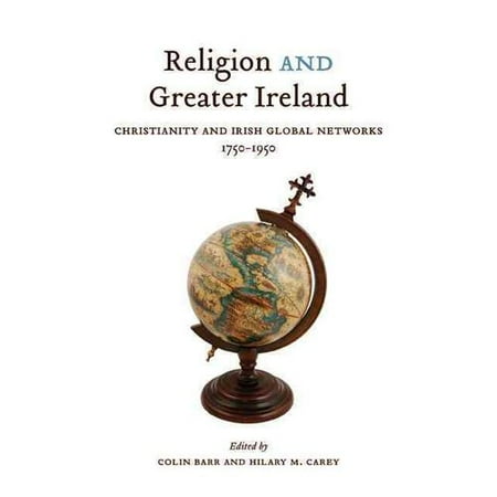 Religion and Greater Ireland: Christianity and Irish Global Networks, 1750-1950