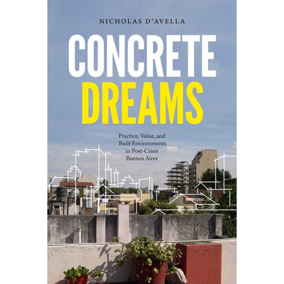 Concrete Dreams: Practice, Value, and Built Environments in Post-Crisis Buenos Aires, (Paperback)