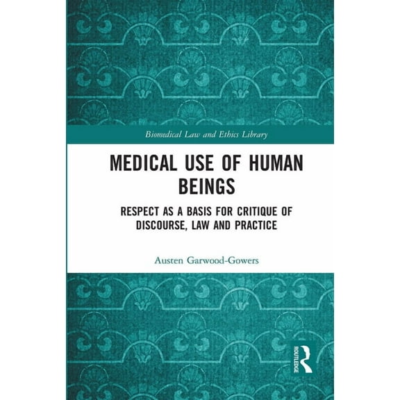 Biomedical Law and Ethics Library Medical Use of Human Beings: Respect as a Basis for Critique of Discourse, Law and Practice, (Paperback)