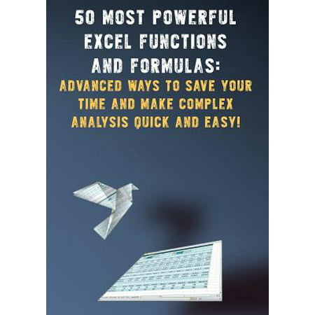 50 Most Powerful Excel Functions and Formulas : : Advanced Ways to Save Your Time and Make Complex Analysis Quick and (Best Way To Make Quick Money Illegally)