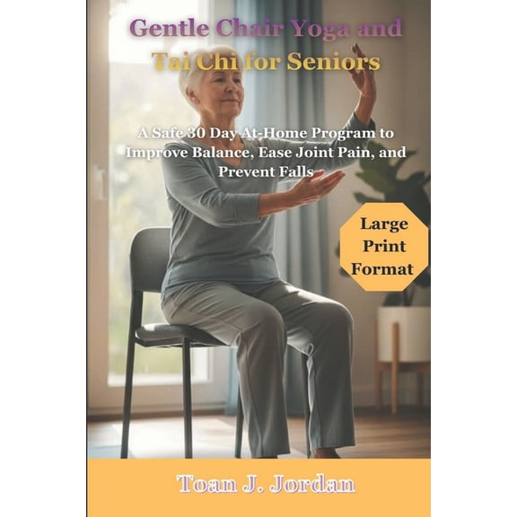Gentle Chair Yoga and Tai Chi for Seniors: A Safe 30 Day At-Home Program to Improve Balance, Ease Joint Pain, and Preven, (Paperback)
