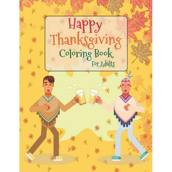 Happy Thanksgiving Coloring Book For Adults: Thanksgiving Autumn Coloring Book Creative Fall Harvest Coloring Books for Adults Relaxation with Nature, Landscape, Flowers, Thanksgiving Scene, urkeys, C