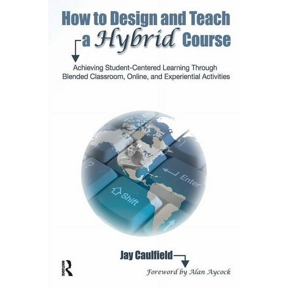 How to Design and Teach a Hybrid Course: Achieving Student-Centered Learning through Blended Classroom, Online and Exper, (Paperback)
