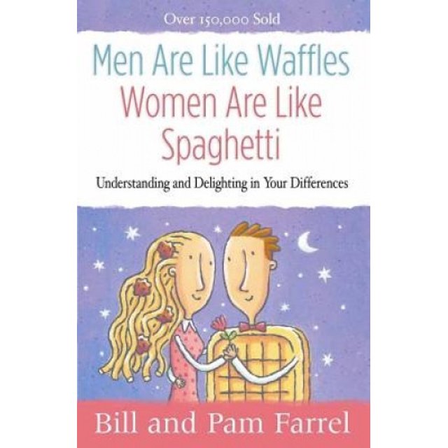 Les Hommes Sont comme des Gaufres – les Femmes Sont comme des Spaghettis, Comprendre et Se Réjouir de Vos Différences.
