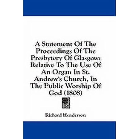 A Statement Of The Proceedings Of The Presbytery Of Glasgow : Relative To The Use Of An Organ In St. Andrew s Church In The Public Worship Of God (1808) (Paperback)