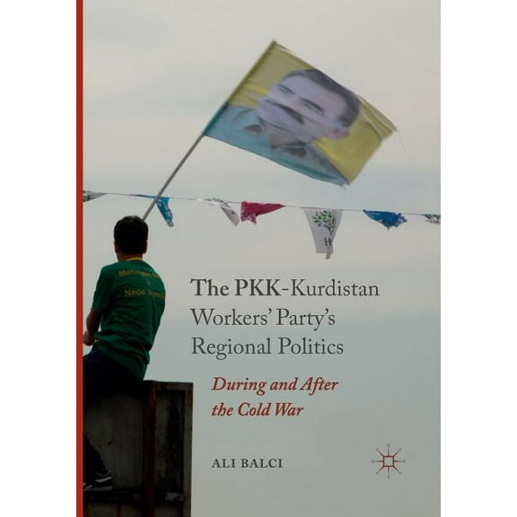 The Pkk-Kurdistan Workers' Party's Regional Politics: During and After the Cold War, (Paperback)
