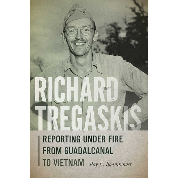 Richard Tregaskis: Reporting Under Fire from Guadalcanal to Vietnam, (Paperback)