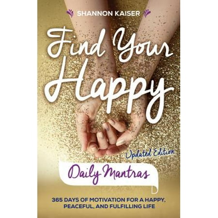 Find Your Happy Daily Mantras : 365 Days of Motivation for a Happy, Peaceful, and Fulfilling