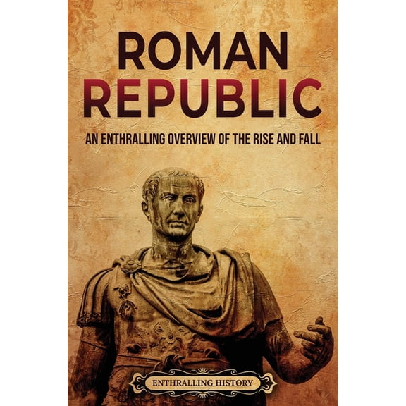 Ancient Roman History Roman Republic: An Enthralling Overview of the Rise and Fall, (Paperback)