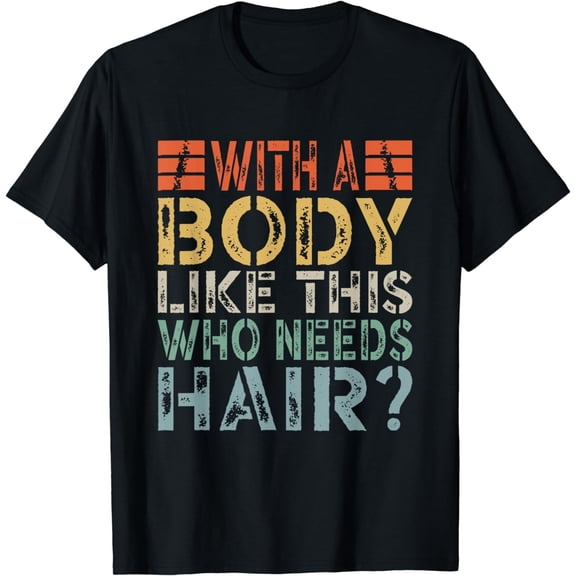 With A Body Like This Who Needs Hair T-Shirt