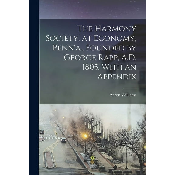 The Harmony Society, at Economy, Penn'a., Founded by George Rapp, A.D. 1805. With an Appendix (Paperback)