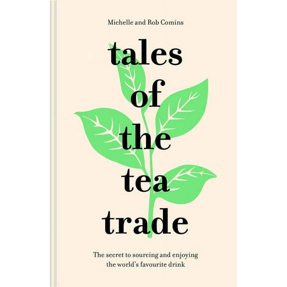Tales of the Tea Trade: The Secret to Sourcing and Enjoying the World's Favourite Drink (Hardcover)