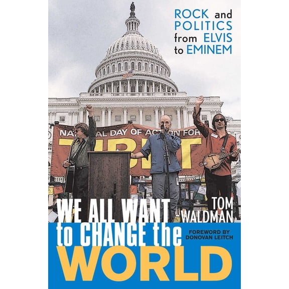 We All Want to Change the World: Rock and Politics from Elvis to Eminem, (Hardcover)
