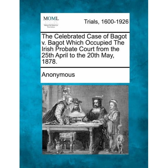 The Celebrated Case of Bagot V. Bagot Which Occupied the Irish Probate Court from the 25th April to the 20th May, 1878. (Paperback)