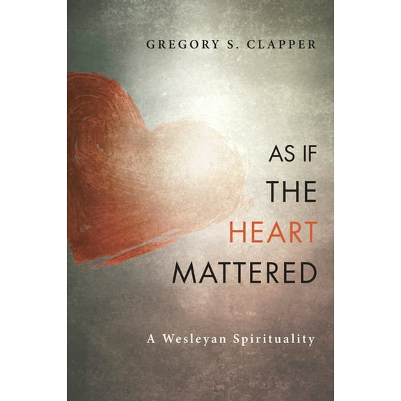 As If the Heart Mattered: A Wesleyan Spirituality (Paperback)