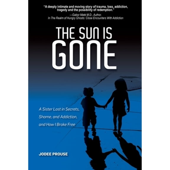 The Sun is Gone: A Sister Lost in Secrets, Shame, and Addiction, and How I Broke Free (Paperback) by Jodee Prouse