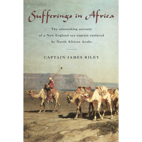 Sufferings in Africa: The Astonishing Account Of A New England Sea Captain Enslaved By North African Arabs, (Paperback)